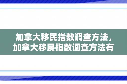 加拿大移民指数调查方法，加拿大移民指数调查方法有哪些