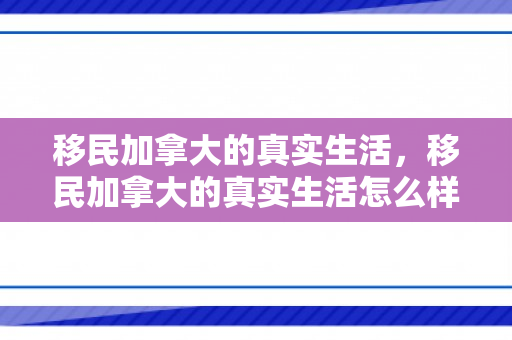 移民加拿大的真实生活，移民加拿大的真实生活怎么样