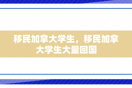 移民加拿大学生，移民加拿大学生大量回国