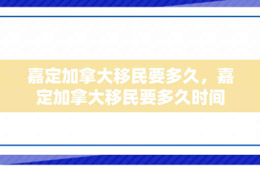 嘉定加拿大移民要多久，嘉定加拿大移民要多久时间