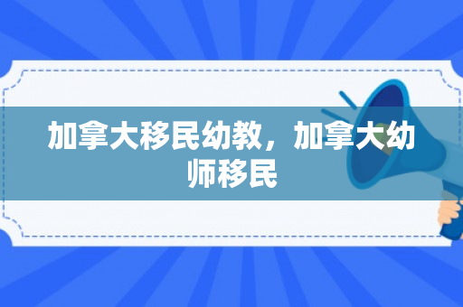 加拿大移民幼教，加拿大幼师移民
