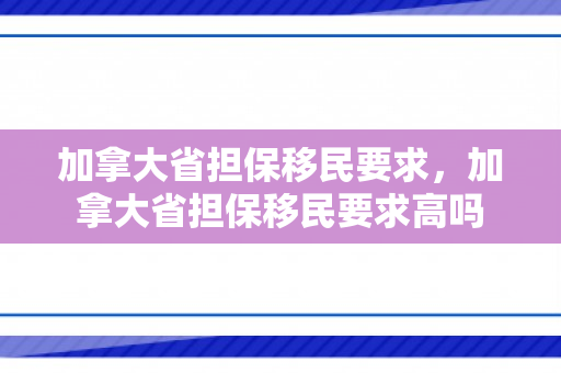加拿大省担保移民要求，加拿大省担保移民要求高吗