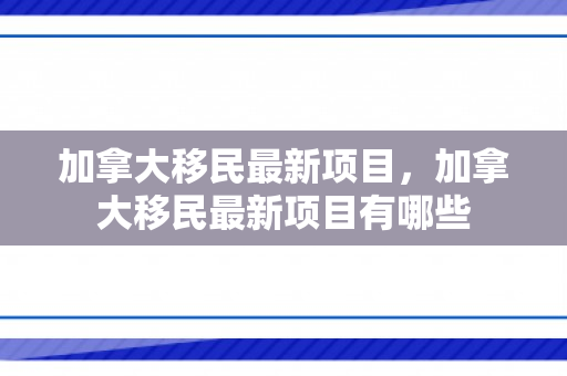 加拿大移民最新项目，加拿大移民最新项目有哪些