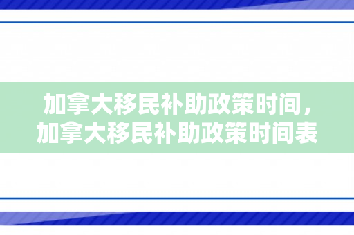 加拿大移民补助政策时间，加拿大移民补助政策时间表