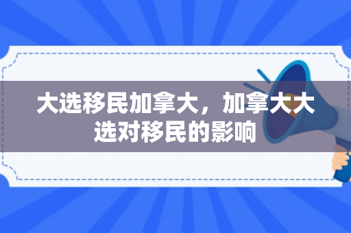 大选移民加拿大，加拿大大选对移民的影响