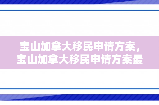 宝山加拿大移民申请方案，宝山加拿大移民申请方案最新