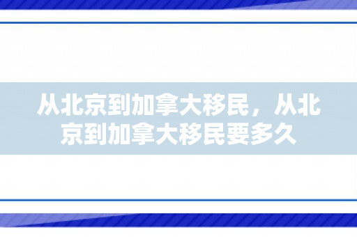 从北京到加拿大移民，从北京到加拿大移民要多久