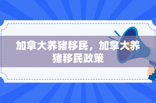 加拿大养猪移民，加拿大养猪移民政策