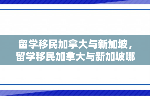 留学移民加拿大与新加坡，留学移民加拿大与新加坡哪个好
