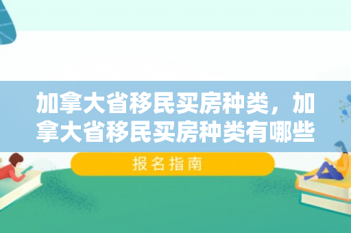 加拿大省移民买房种类，加拿大省移民买房种类有哪些