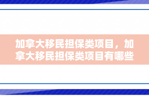 加拿大移民担保类项目，加拿大移民担保类项目有哪些
