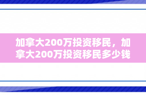 加拿大200万投资移民，加拿大200万投资移民多少钱