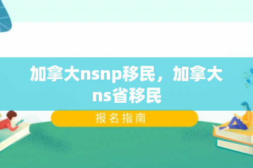 加拿大nsnp移民，加拿大ns省移民