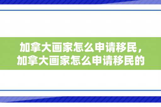 加拿大画家怎么申请移民，加拿大画家怎么申请移民的