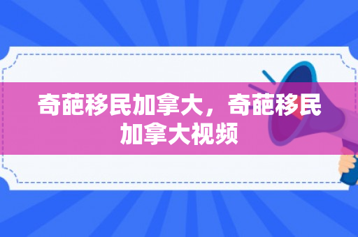 奇葩移民加拿大，奇葩移民加拿大视频