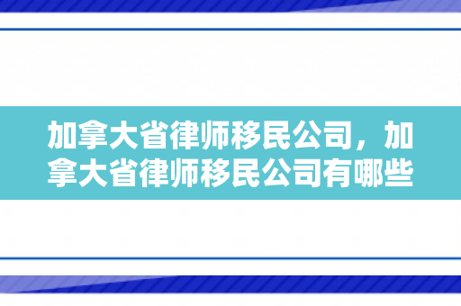 加拿大省律师移民公司，加拿大省律师移民公司有哪些