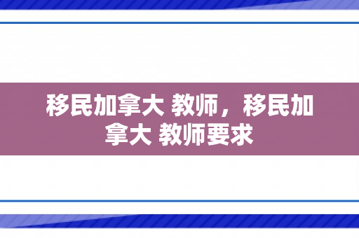 移民加拿大 教师，移民加拿大 教师要求