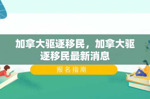 加拿大驱逐移民，加拿大驱逐移民最新消息