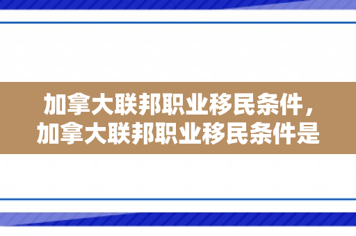 加拿大联邦职业移民条件，加拿大联邦职业移民条件是什么