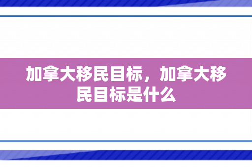 加拿大移民目标，加拿大移民目标是什么