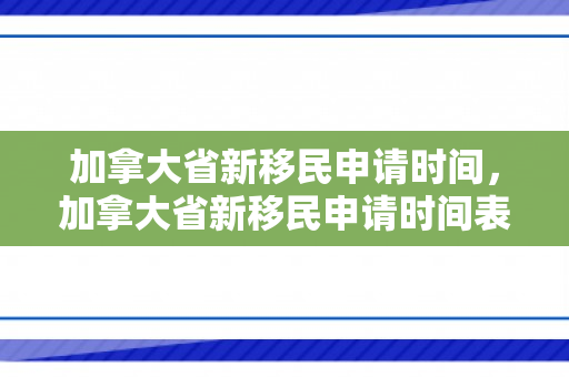加拿大省新移民申请时间，加拿大省新移民申请时间表