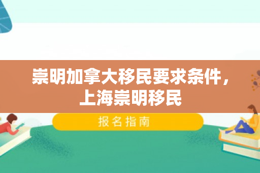 崇明加拿大移民要求条件，上海崇明移民