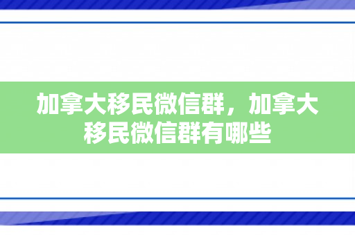 加拿大移民微信群，加拿大移民微信群有哪些