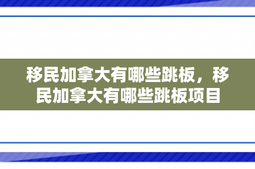 移民加拿大有哪些跳板，移民加拿大有哪些跳板项目
