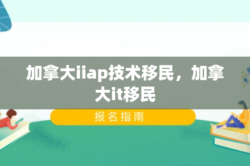 加拿大iiap技术移民，加拿大it移民