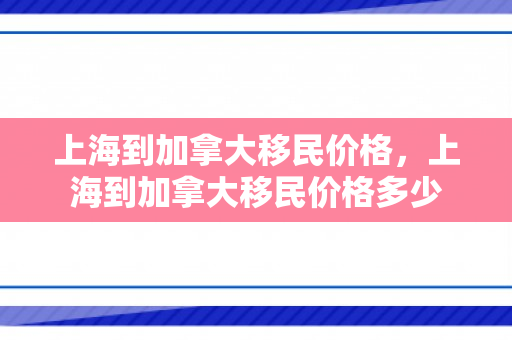 上海到加拿大移民价格，上海到加拿大移民价格多少