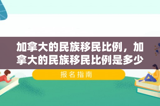 加拿大的民族移民比例，加拿大的民族移民比例是多少