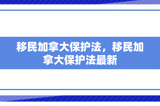 移民加拿大保护法，移民加拿大保护法最新