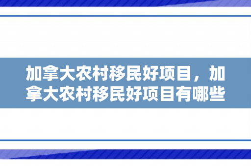 加拿大农村移民好项目，加拿大农村移民好项目有哪些