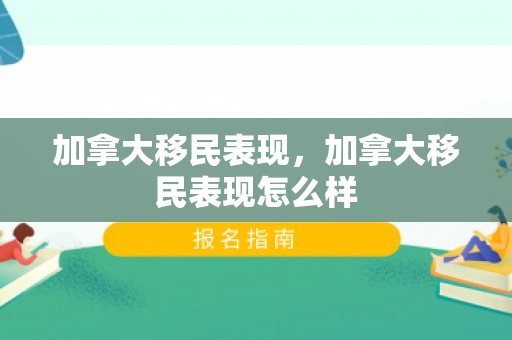 加拿大移民表现，加拿大移民表现怎么样