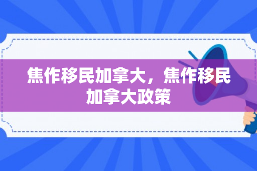 焦作移民加拿大，焦作移民加拿大政策