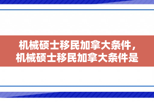 机械硕士移民加拿大条件，机械硕士移民加拿大条件是什么