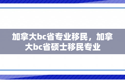 加拿大bc省专业移民，加拿大bc省硕士移民专业