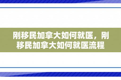 刚移民加拿大如何就医，刚移民加拿大如何就医流程