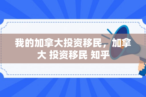 我的加拿大投资移民，加拿大 投资移民 知乎