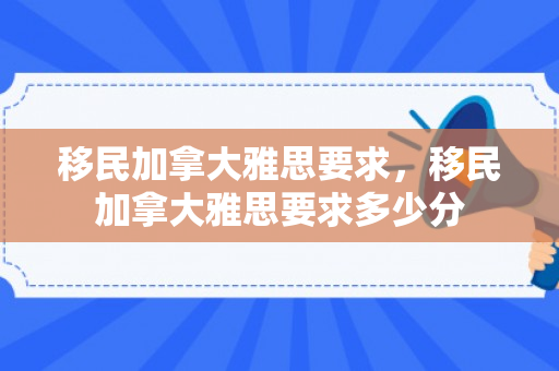 移民加拿大雅思要求，移民加拿大雅思要求多少分