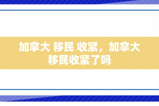 加拿大 移民 收紧，加拿大移民收紧了吗