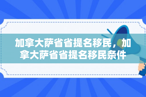 加拿大萨省省提名移民，加拿大萨省省提名移民条件