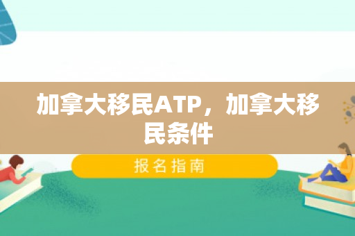 加拿大移民ATP，加拿大移民条件
