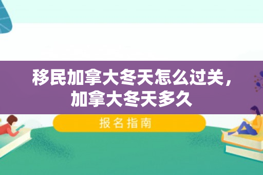 移民加拿大冬天怎么过关，加拿大冬天多久