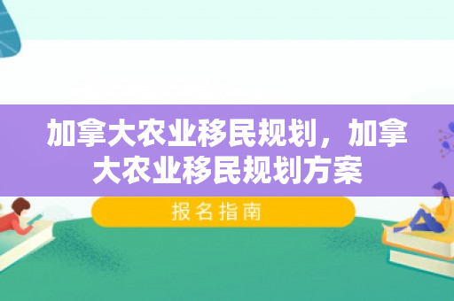 加拿大农业移民规划，加拿大农业移民规划方案