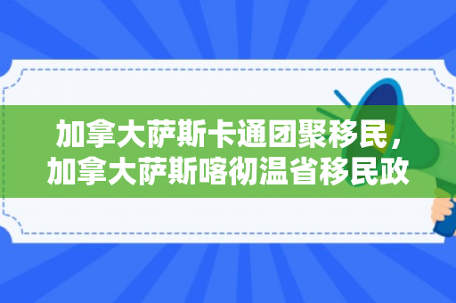 加拿大萨斯卡通团聚移民，加拿大萨斯喀彻温省移民政策