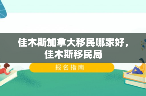 佳木斯加拿大移民哪家好，佳木斯移民局