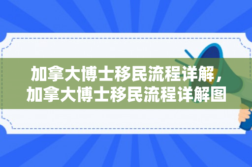 加拿大博士移民流程详解，加拿大博士移民流程详解图