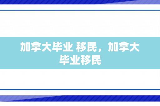 加拿大毕业 移民，加拿大毕业移民