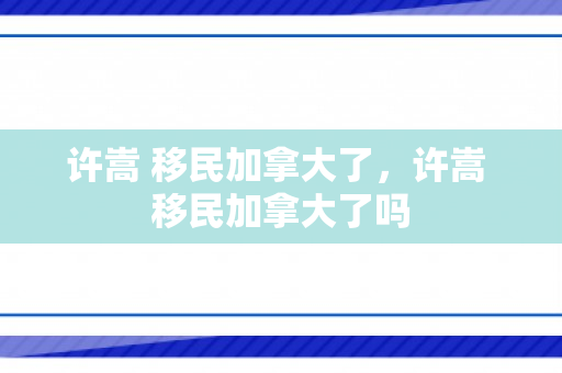 许嵩 移民加拿大了，许嵩 移民加拿大了吗
